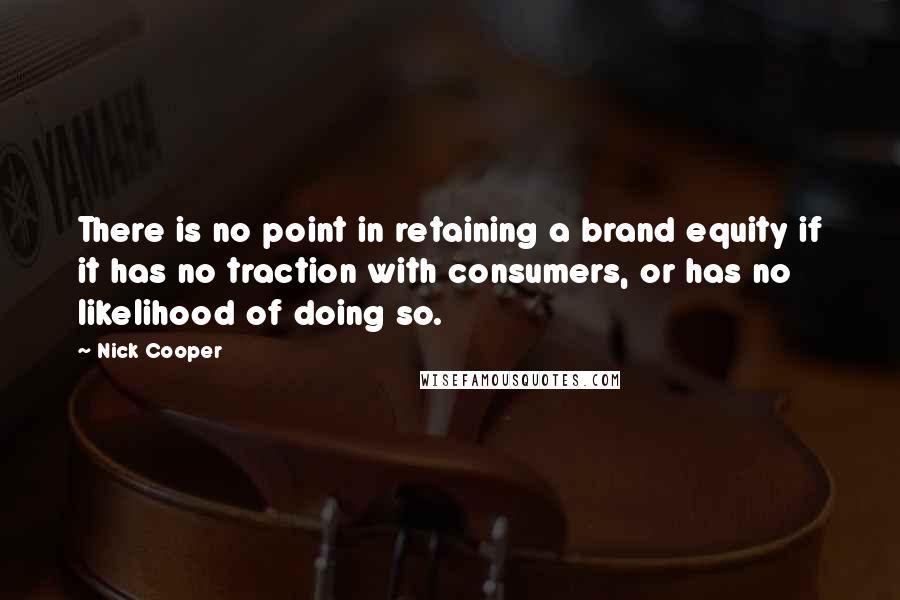 Nick Cooper Quotes: There is no point in retaining a brand equity if it has no traction with consumers, or has no likelihood of doing so.