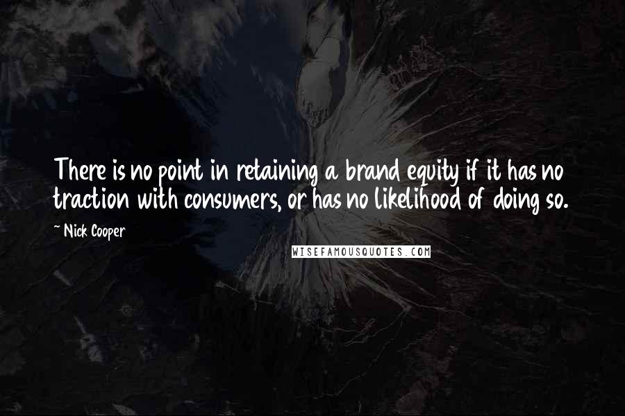 Nick Cooper Quotes: There is no point in retaining a brand equity if it has no traction with consumers, or has no likelihood of doing so.