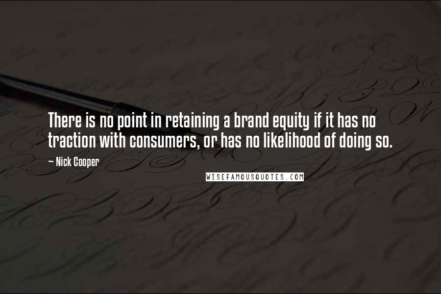 Nick Cooper Quotes: There is no point in retaining a brand equity if it has no traction with consumers, or has no likelihood of doing so.