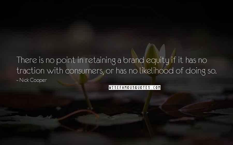 Nick Cooper Quotes: There is no point in retaining a brand equity if it has no traction with consumers, or has no likelihood of doing so.