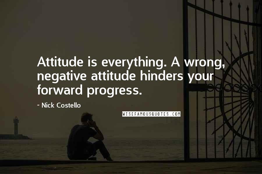 Nick Costello Quotes: Attitude is everything. A wrong, negative attitude hinders your forward progress.