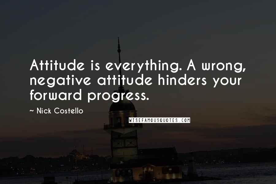 Nick Costello Quotes: Attitude is everything. A wrong, negative attitude hinders your forward progress.