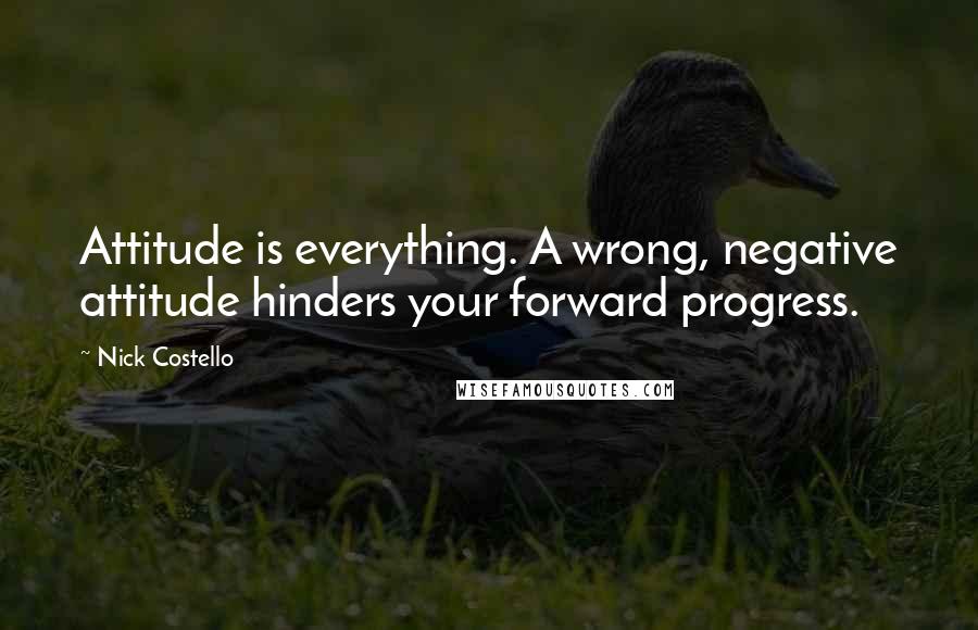 Nick Costello Quotes: Attitude is everything. A wrong, negative attitude hinders your forward progress.