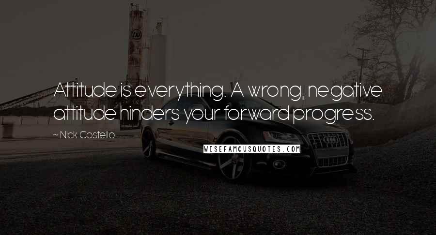 Nick Costello Quotes: Attitude is everything. A wrong, negative attitude hinders your forward progress.