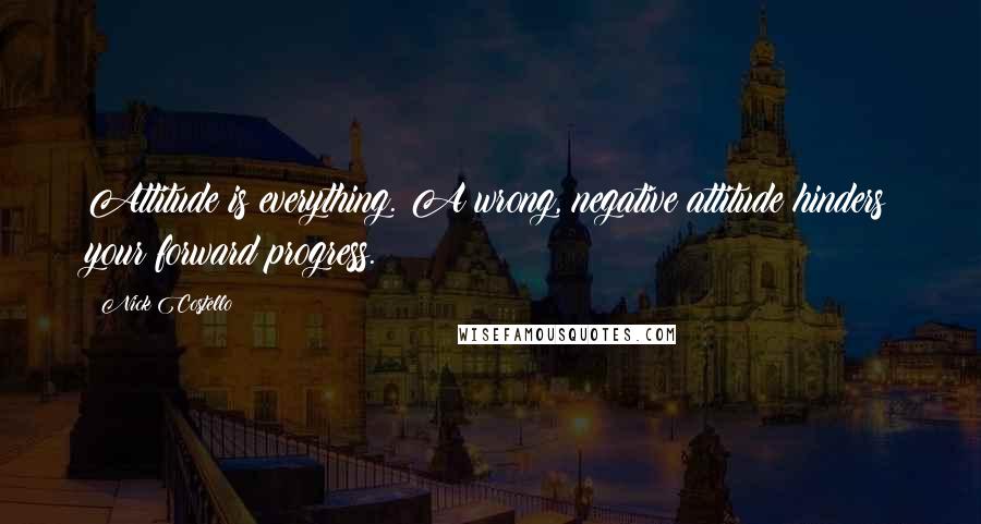 Nick Costello Quotes: Attitude is everything. A wrong, negative attitude hinders your forward progress.