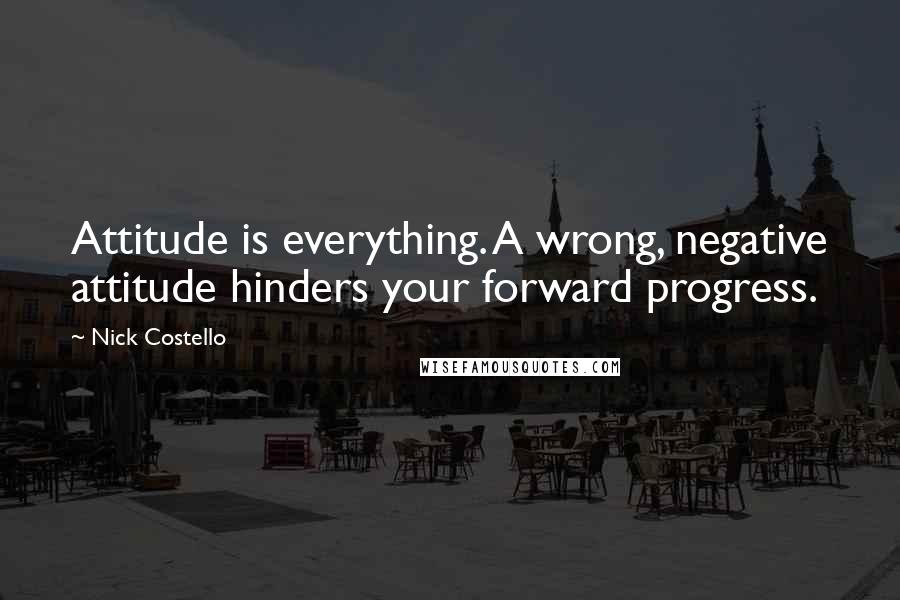 Nick Costello Quotes: Attitude is everything. A wrong, negative attitude hinders your forward progress.