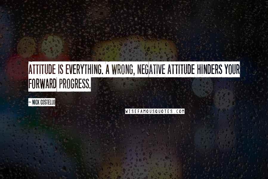 Nick Costello Quotes: Attitude is everything. A wrong, negative attitude hinders your forward progress.