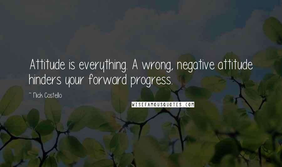 Nick Costello Quotes: Attitude is everything. A wrong, negative attitude hinders your forward progress.