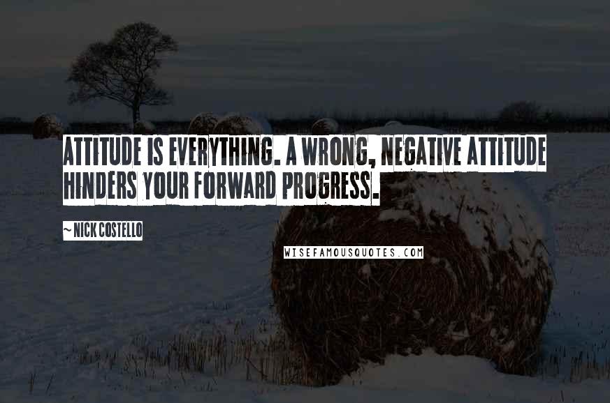 Nick Costello Quotes: Attitude is everything. A wrong, negative attitude hinders your forward progress.