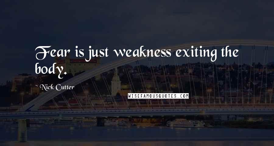 Nick Cutter Quotes: Fear is just weakness exiting the body.