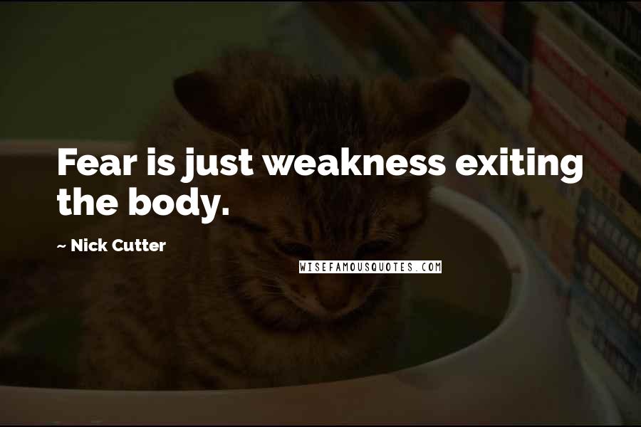 Nick Cutter Quotes: Fear is just weakness exiting the body.