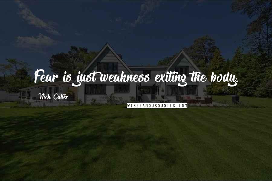 Nick Cutter Quotes: Fear is just weakness exiting the body.