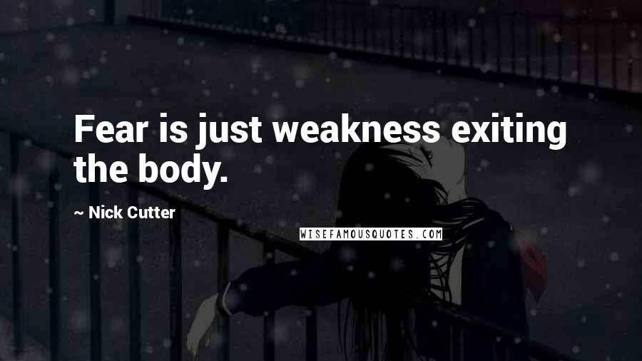 Nick Cutter Quotes: Fear is just weakness exiting the body.