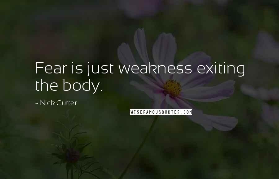 Nick Cutter Quotes: Fear is just weakness exiting the body.