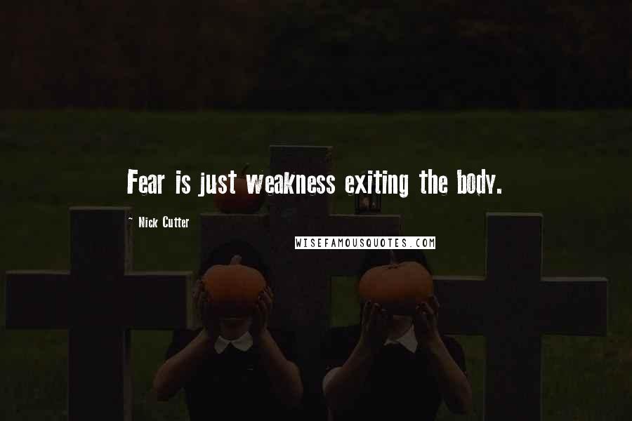Nick Cutter Quotes: Fear is just weakness exiting the body.