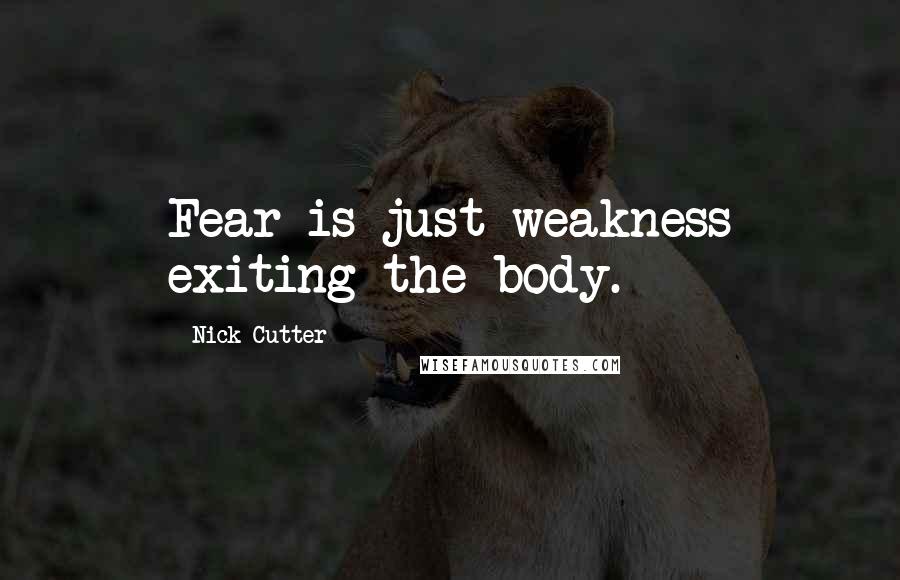 Nick Cutter Quotes: Fear is just weakness exiting the body.