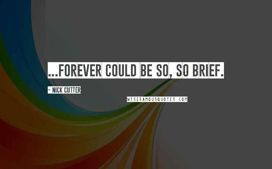 Nick Cutter Quotes: ...forever could be so, so brief.