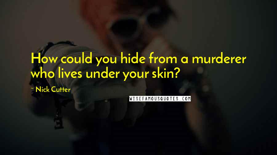 Nick Cutter Quotes: How could you hide from a murderer who lives under your skin?