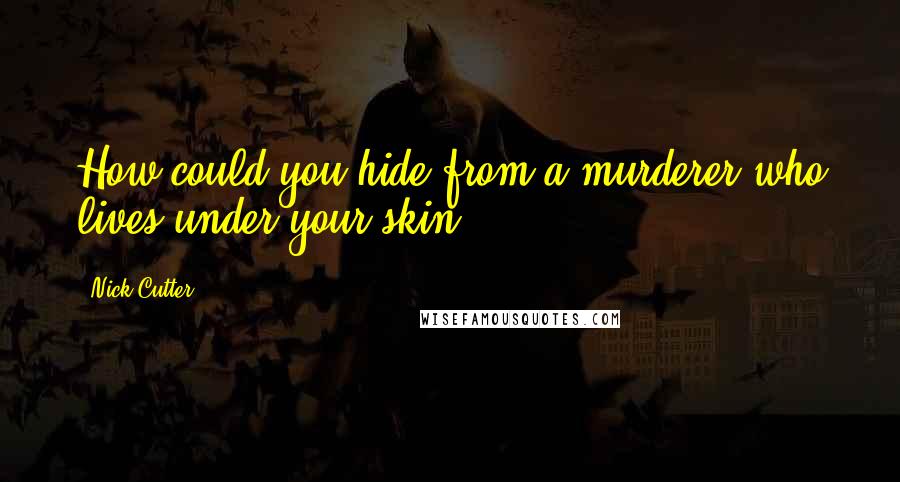 Nick Cutter Quotes: How could you hide from a murderer who lives under your skin?