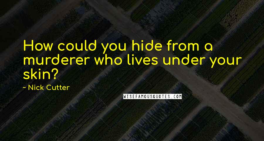 Nick Cutter Quotes: How could you hide from a murderer who lives under your skin?