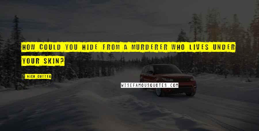 Nick Cutter Quotes: How could you hide from a murderer who lives under your skin?