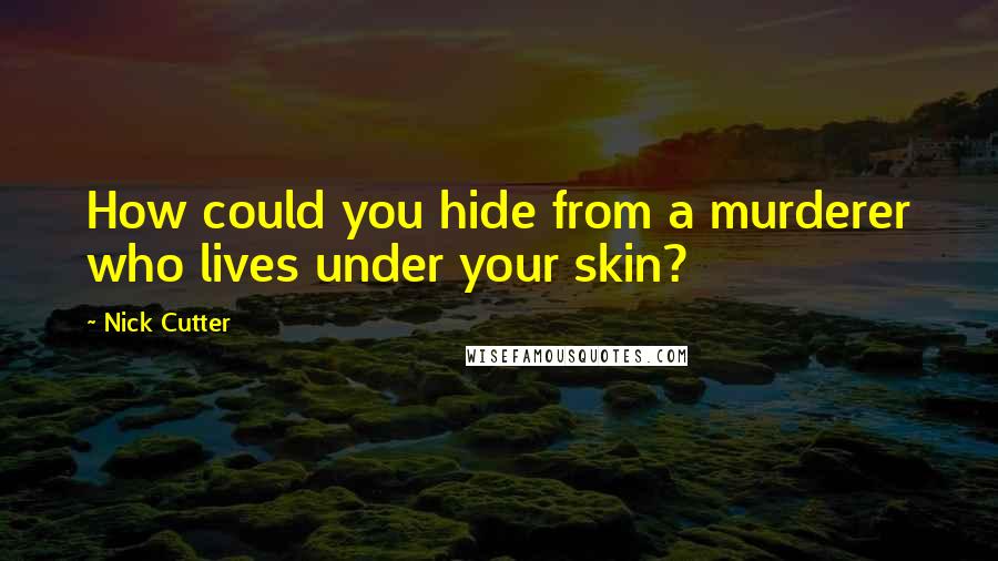 Nick Cutter Quotes: How could you hide from a murderer who lives under your skin?