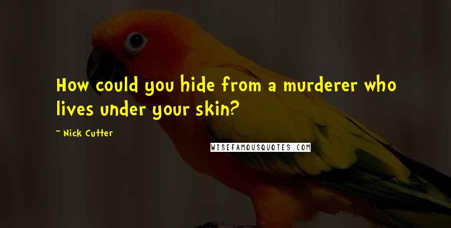 Nick Cutter Quotes: How could you hide from a murderer who lives under your skin?