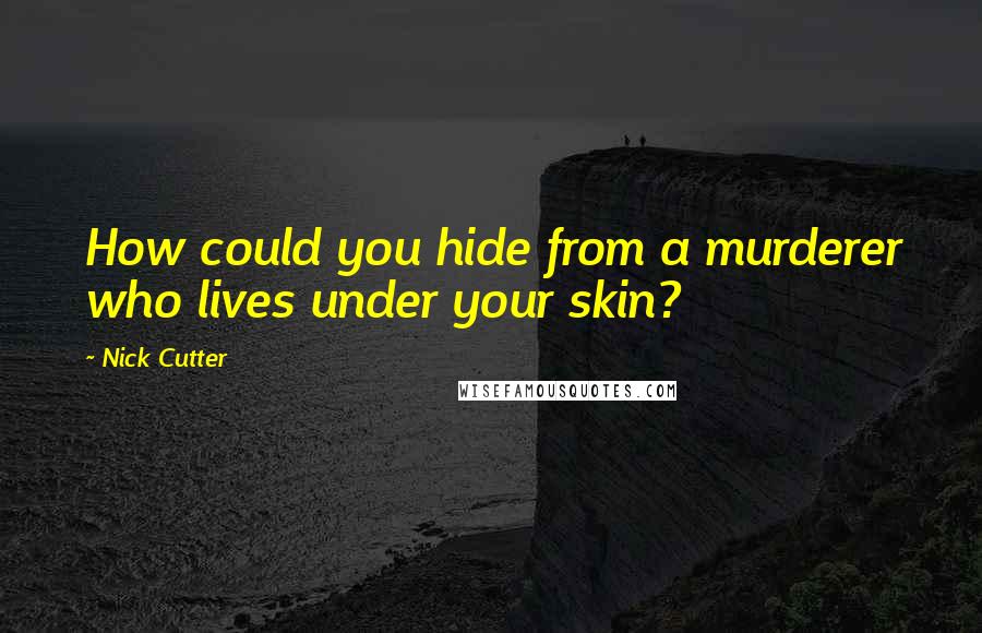 Nick Cutter Quotes: How could you hide from a murderer who lives under your skin?