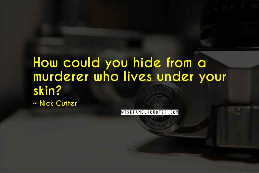 Nick Cutter Quotes: How could you hide from a murderer who lives under your skin?