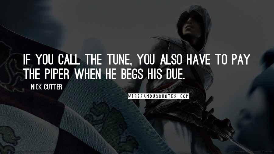 Nick Cutter Quotes: If you call the tune, you also have to pay the piper when he begs his due.