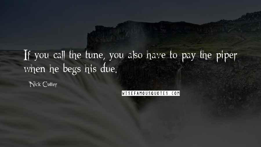 Nick Cutter Quotes: If you call the tune, you also have to pay the piper when he begs his due.