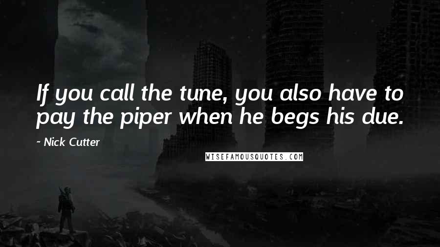 Nick Cutter Quotes: If you call the tune, you also have to pay the piper when he begs his due.