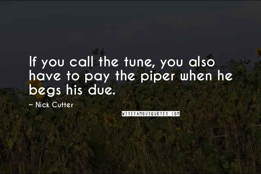 Nick Cutter Quotes: If you call the tune, you also have to pay the piper when he begs his due.