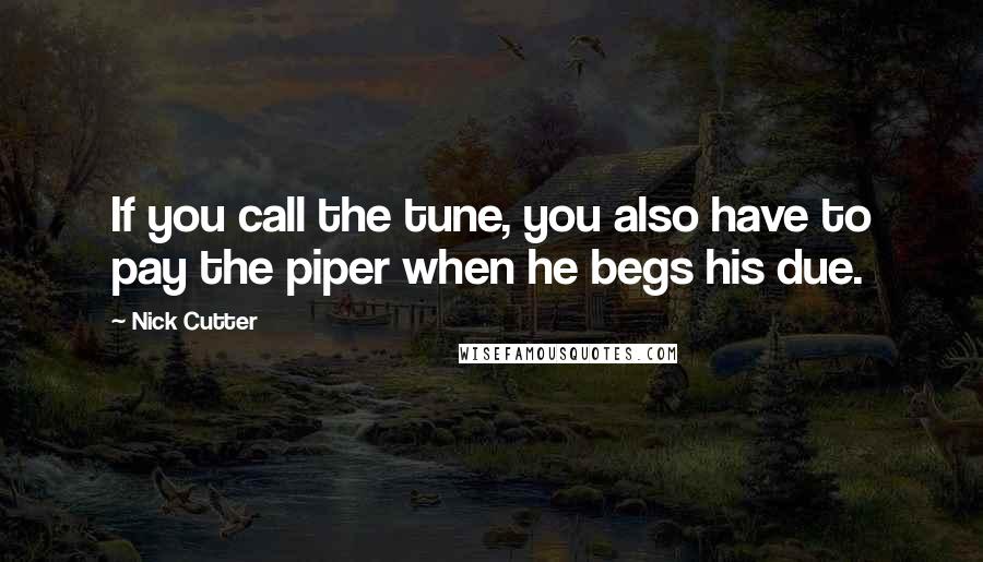 Nick Cutter Quotes: If you call the tune, you also have to pay the piper when he begs his due.