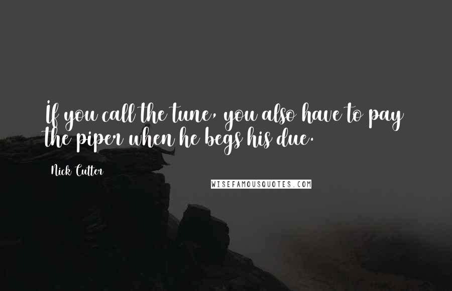 Nick Cutter Quotes: If you call the tune, you also have to pay the piper when he begs his due.