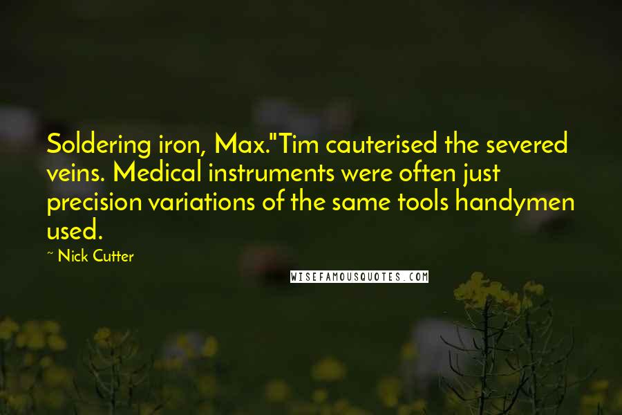Nick Cutter Quotes: Soldering iron, Max."Tim cauterised the severed veins. Medical instruments were often just precision variations of the same tools handymen used.