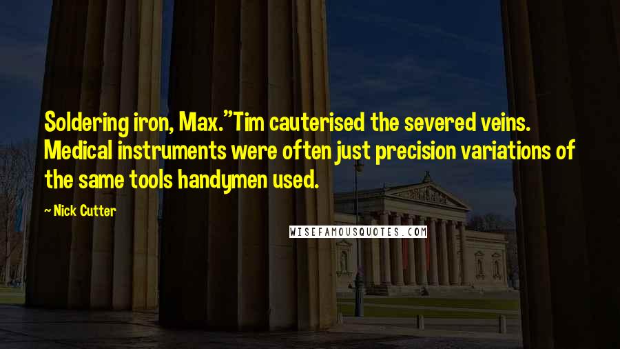 Nick Cutter Quotes: Soldering iron, Max."Tim cauterised the severed veins. Medical instruments were often just precision variations of the same tools handymen used.