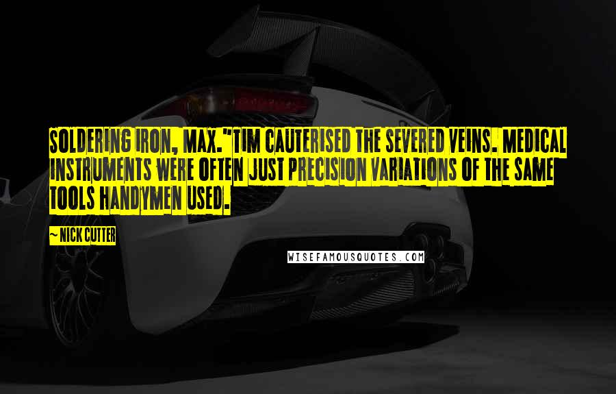 Nick Cutter Quotes: Soldering iron, Max."Tim cauterised the severed veins. Medical instruments were often just precision variations of the same tools handymen used.