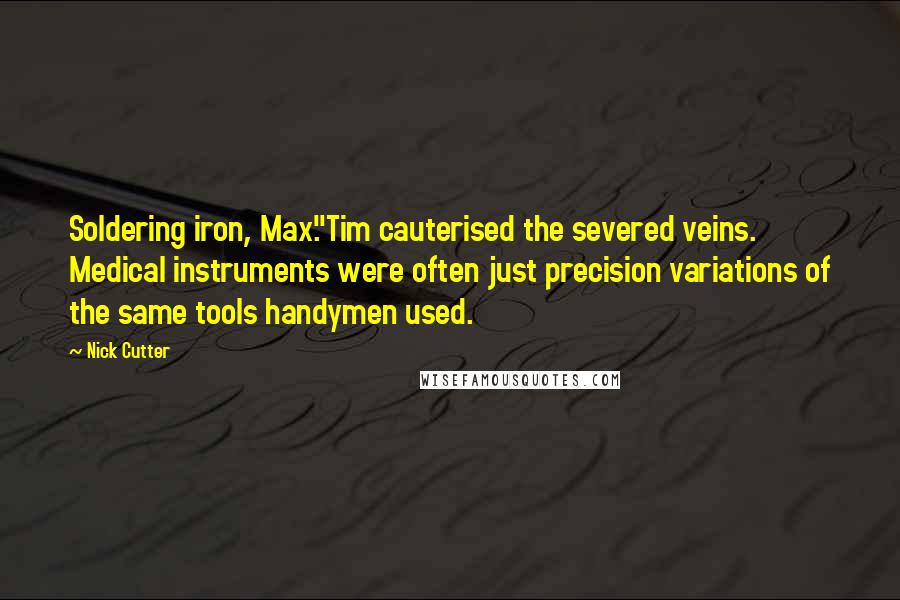 Nick Cutter Quotes: Soldering iron, Max."Tim cauterised the severed veins. Medical instruments were often just precision variations of the same tools handymen used.