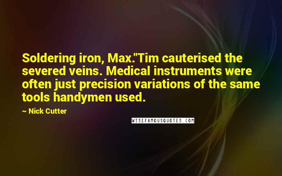 Nick Cutter Quotes: Soldering iron, Max."Tim cauterised the severed veins. Medical instruments were often just precision variations of the same tools handymen used.