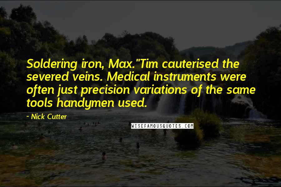 Nick Cutter Quotes: Soldering iron, Max."Tim cauterised the severed veins. Medical instruments were often just precision variations of the same tools handymen used.