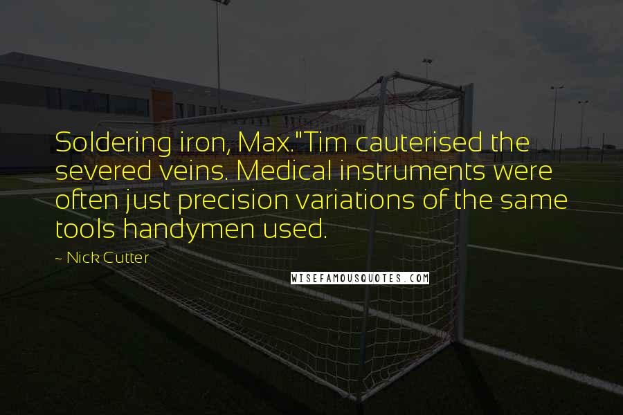 Nick Cutter Quotes: Soldering iron, Max."Tim cauterised the severed veins. Medical instruments were often just precision variations of the same tools handymen used.