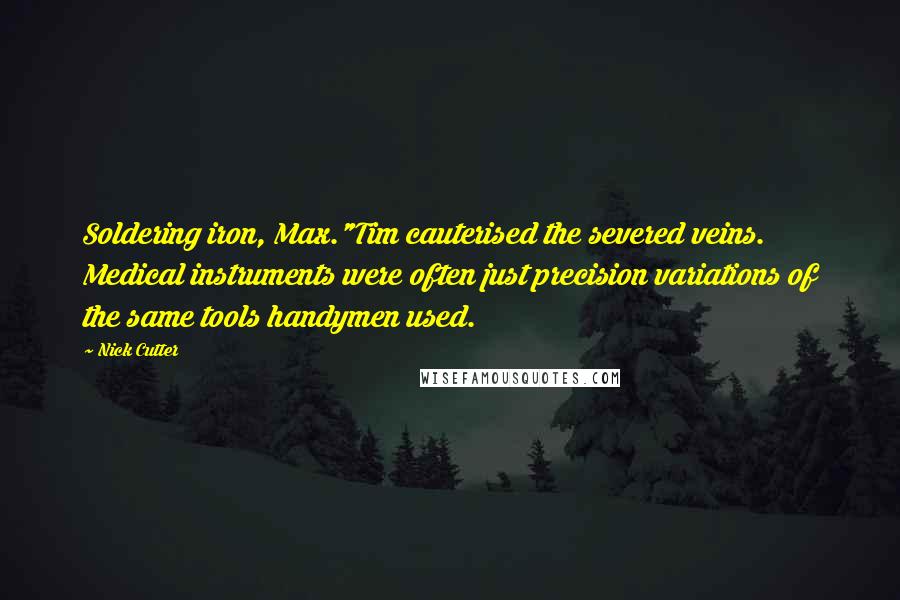 Nick Cutter Quotes: Soldering iron, Max."Tim cauterised the severed veins. Medical instruments were often just precision variations of the same tools handymen used.