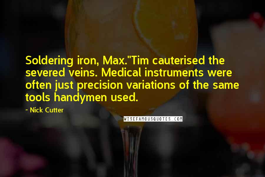 Nick Cutter Quotes: Soldering iron, Max."Tim cauterised the severed veins. Medical instruments were often just precision variations of the same tools handymen used.