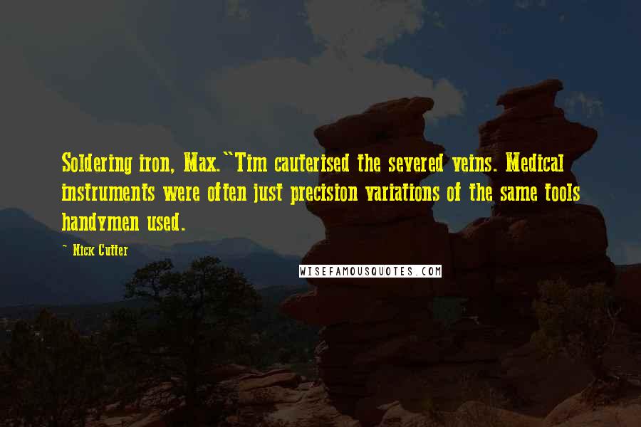 Nick Cutter Quotes: Soldering iron, Max."Tim cauterised the severed veins. Medical instruments were often just precision variations of the same tools handymen used.