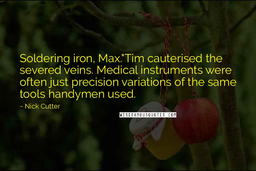 Nick Cutter Quotes: Soldering iron, Max."Tim cauterised the severed veins. Medical instruments were often just precision variations of the same tools handymen used.