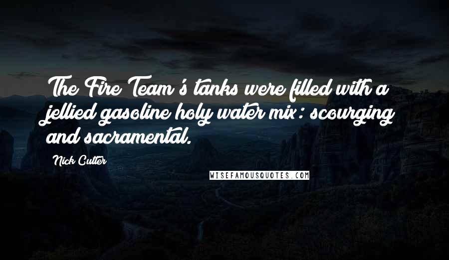 Nick Cutter Quotes: The Fire Team's tanks were filled with a jellied gasoline/holy water mix: scourging and sacramental.