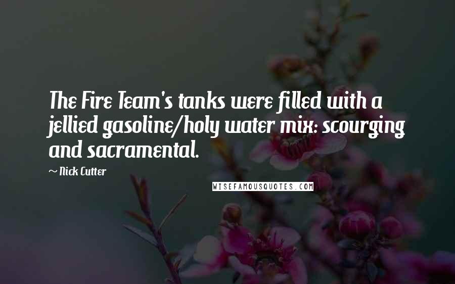 Nick Cutter Quotes: The Fire Team's tanks were filled with a jellied gasoline/holy water mix: scourging and sacramental.