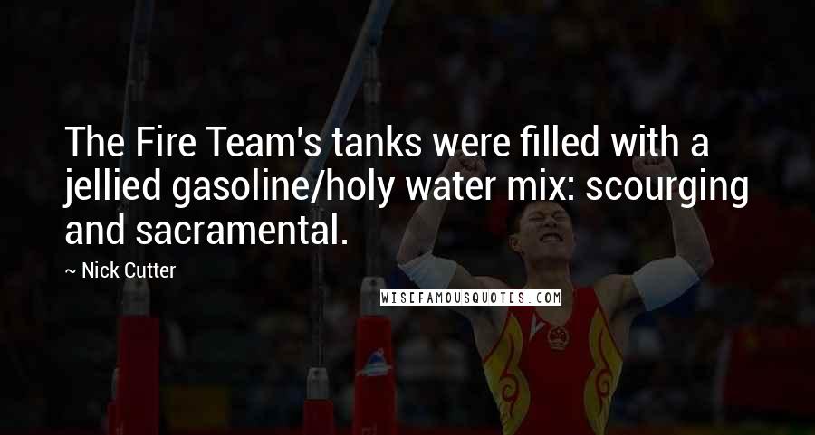 Nick Cutter Quotes: The Fire Team's tanks were filled with a jellied gasoline/holy water mix: scourging and sacramental.