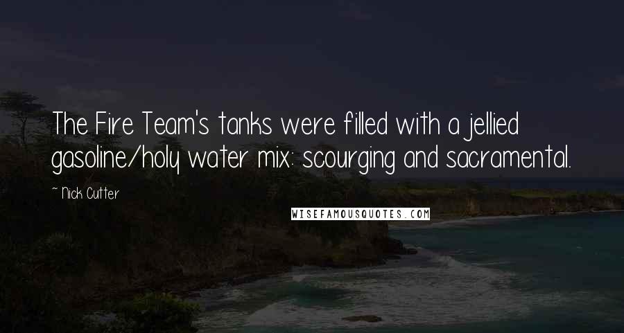 Nick Cutter Quotes: The Fire Team's tanks were filled with a jellied gasoline/holy water mix: scourging and sacramental.